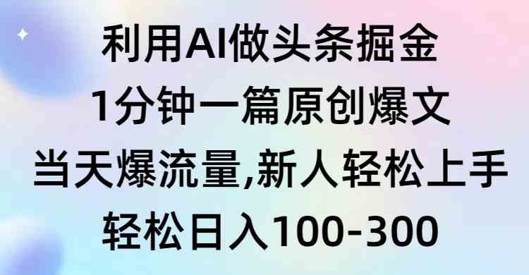 利用AI做头条掘金，1分钟一篇原创爆文，当天爆流量，新人轻松上手-小哥网