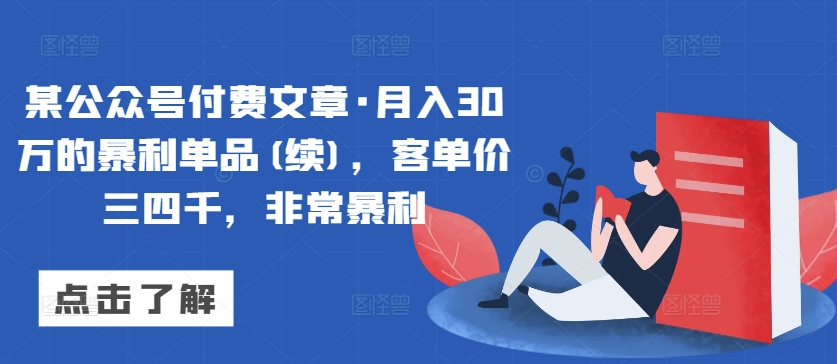 某公众号付费文章·月入30万的暴利单品(续)，客单价三四千，非常暴利-小哥网