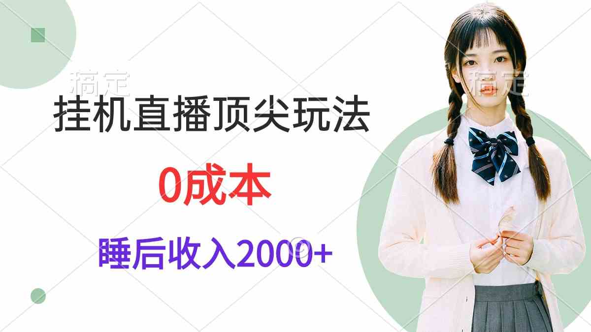 挂机直播顶尖玩法，睡后日收入2000+、0成本，视频教学-小哥网