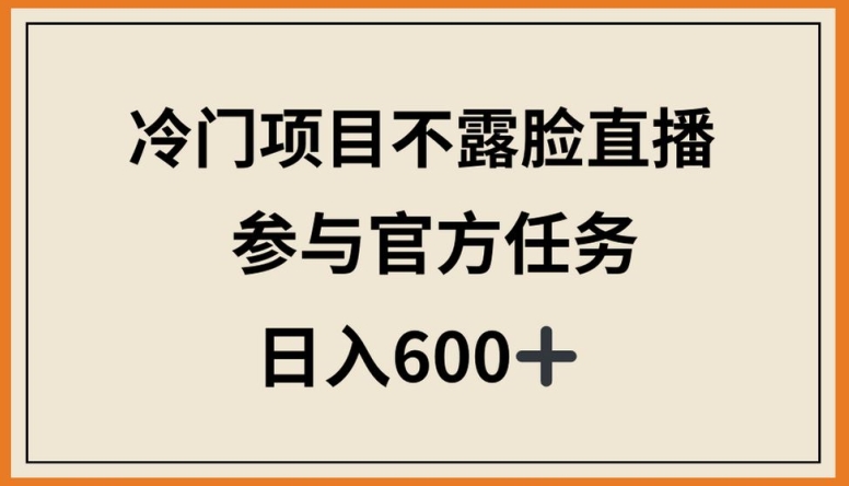 冷门项目不露脸直播，参与官方任务，日入600+-小哥网