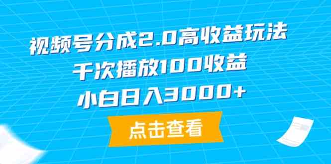 视频号分成2.0高收益玩法，千次播放100收益，小白日入3000+-小哥网