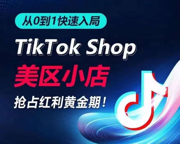 从0到1快速入局TikTok美区小店，快速抢占流量黄金期，开启日出千单之旅-小哥网