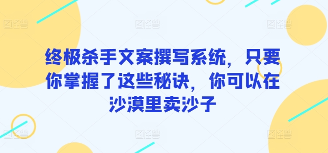 终极杀手文案撰写系统，只要你掌握了这些秘诀，你可以在沙漠里卖沙子-小哥网