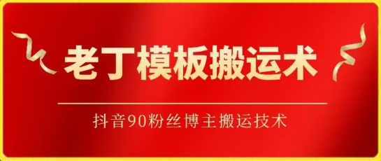 老丁模板搬运术：抖音90万粉丝博主搬运技术-小哥网