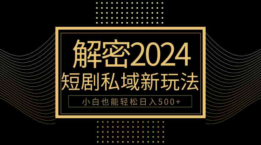 10分钟教会你2024玩转短剧私域变现，小白也能轻松日入500+-小哥网