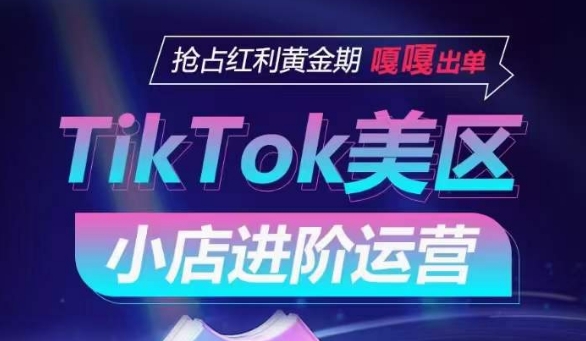 TikTok Shop美区小店进阶运营，抢占红利黄金期 嘎嘎出单-小哥网