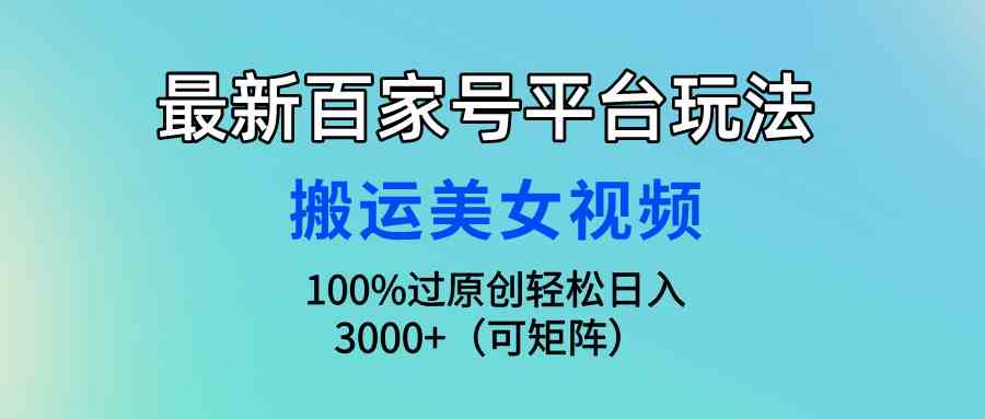 最新百家号平台玩法，搬运美女视频100%过原创大揭秘，轻松日入3000+（可…-小哥网