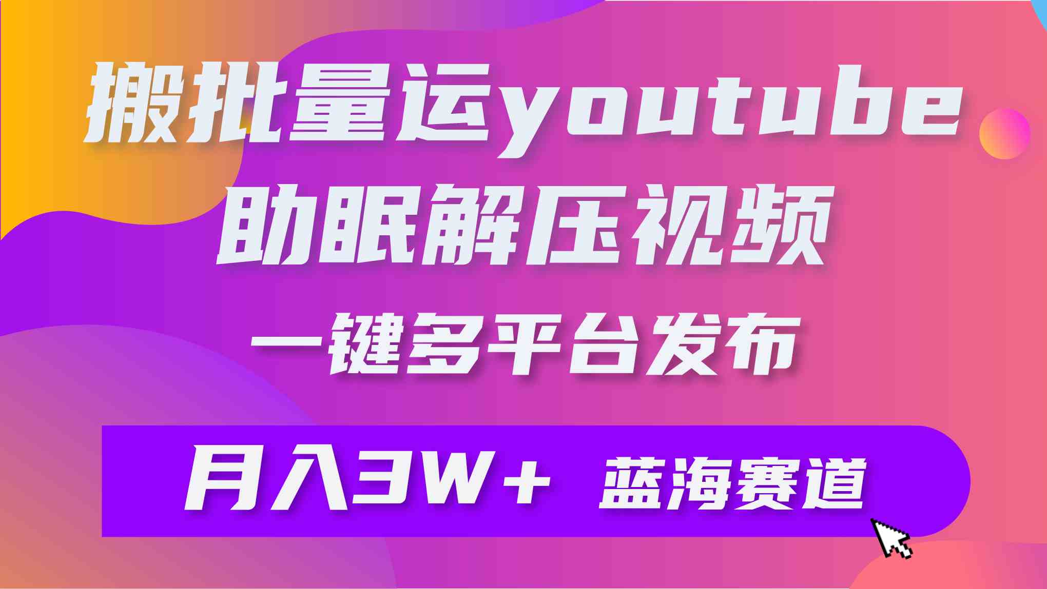 批量搬运YouTube解压助眠视频 一键多平台发布 月入2W+-小哥网