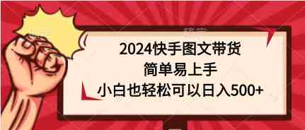2024快手图文带货，简单易上手，小白也轻松可以日入500+-小哥网