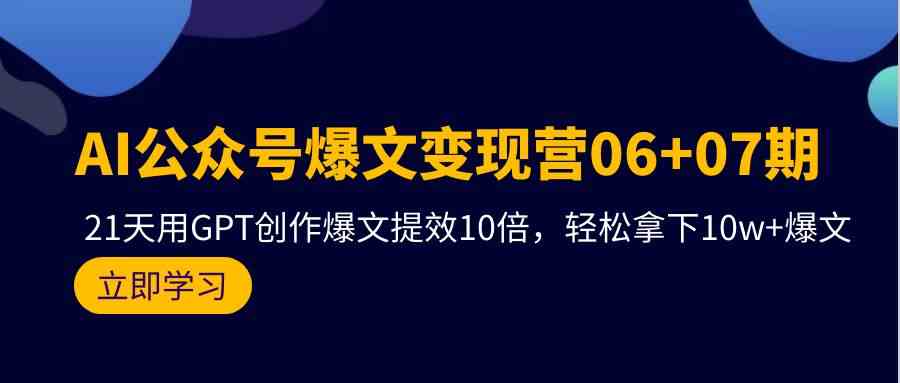 AI公众号爆文变现营07期，用GPT创作爆文提效10倍，轻松拿下10w+爆文-小哥网