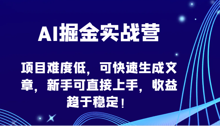 AI掘金实战营-项目难度低，可快速生成文章，新手可直接上手，收益趋于稳定！-小哥网