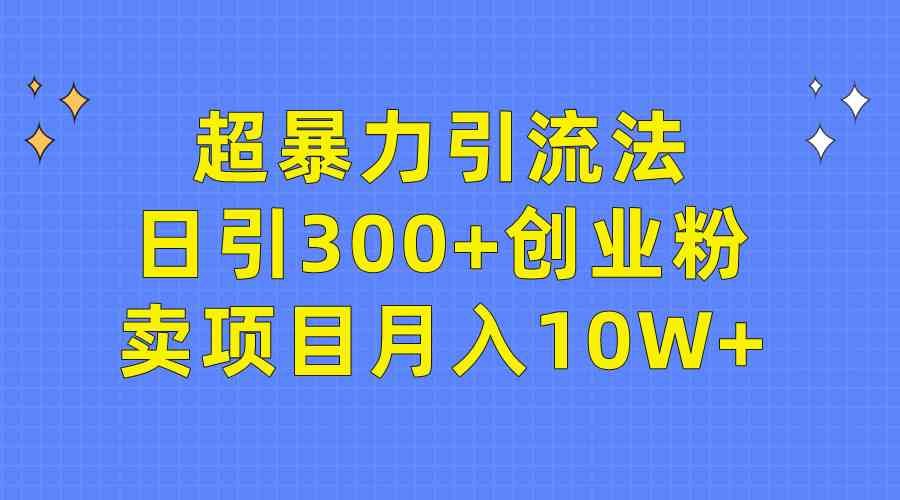 超暴力引流法，日引300+创业粉，卖项目月入10W+-小哥网