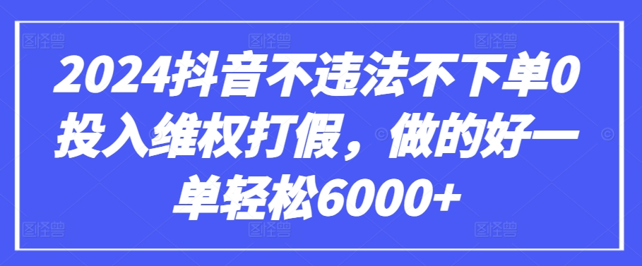 2024抖音不违法不下单0投入维权打假，做的好一单轻松6000+【仅揭秘】-小哥网
