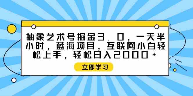 抽象艺术号掘金3.0，一天半小时 ，蓝海项目， 互联网小白轻松上手，轻松…-小哥网
