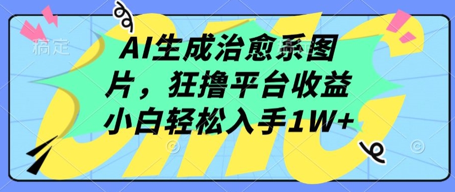 AI生成治愈系图片，狂撸平台收益，小白轻松入手1W+-小哥网