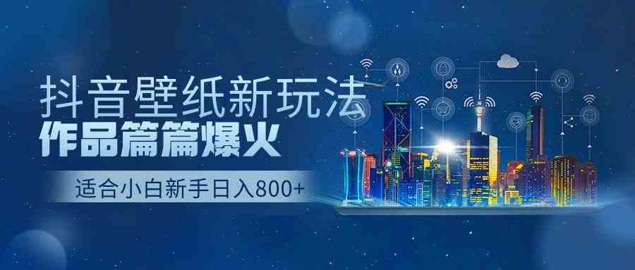 抖音壁纸号新玩法，作品篇篇爆火，日收益500+-小哥网