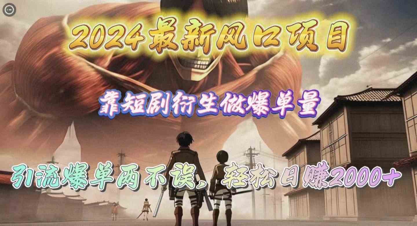 （10118期）2024最新风口项目，靠短剧衍生做爆单量，引流爆单轻松日赚2000+-知新学吧