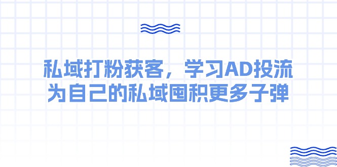 图片[1]-（10728期）某收费课：私域打粉获客，学习AD投流，为自己的私域囤积更多子弹-飓风网创资源站