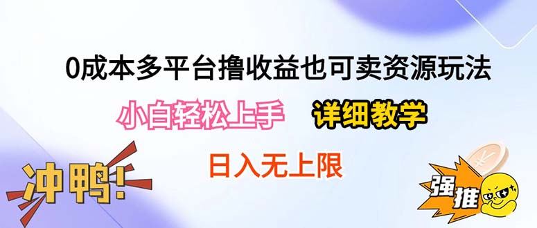 （10293期）0成本多平台撸收益也可卖资源玩法，小白轻松上手。详细教学日入500+附资源-玖卿社区