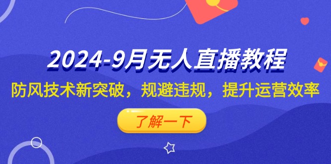 2024-9月抖音无人直播教程：防风技术新突破，规避违规，提升运营效率-小哥网