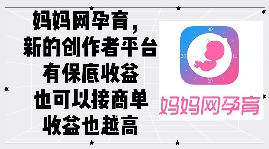 妈妈网孕育，新的创作者平台，有保底收益也可以接商单收益也越高-小哥网