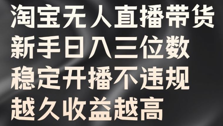 淘宝无人直播带货，新手日入三位数，稳定开播不违规，越久收益越高【揭秘】-小哥网