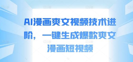 AI漫画爽文视频技术进阶，一键生成爆款爽文漫画短视频-小哥网