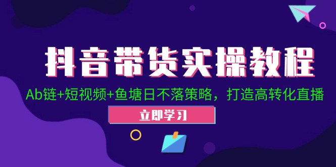 抖音带货实操教程！Ab链+短视频+鱼塘日不落策略，打造高转化直播-小哥网