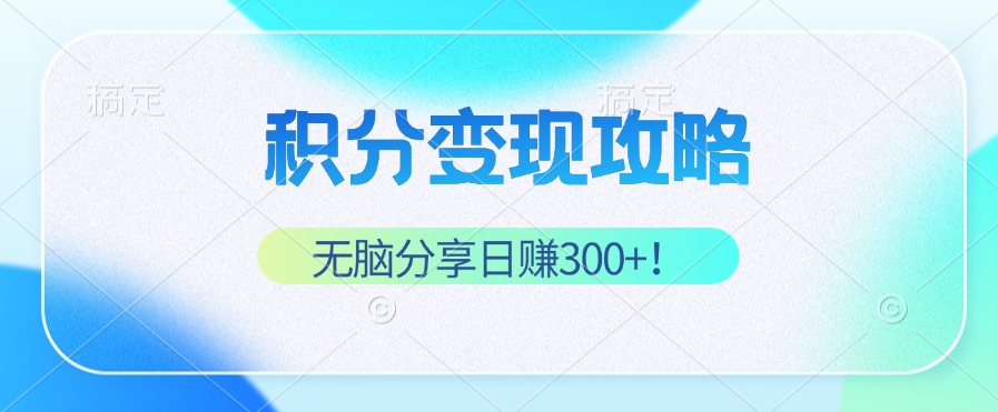 积分变现攻略 带你实现稳健睡后收入，只需无脑分享日赚300+-大伟资源网
