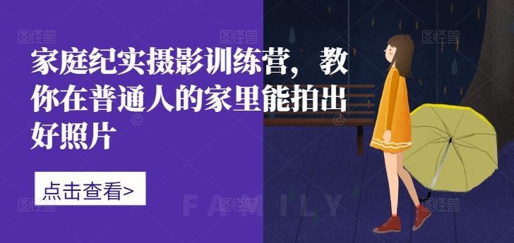 家庭纪实摄影训练营，教你在普通人的家里能拍出好照片-资源V站