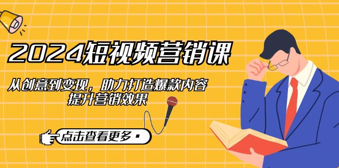 2024短视频营销课：从创意到变现，助力打造爆款内容，提升营销效果-资源V站