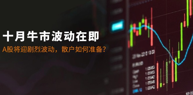 十月牛市波动在即：A股将迎剧烈波动，散户如何准备？-资源V站