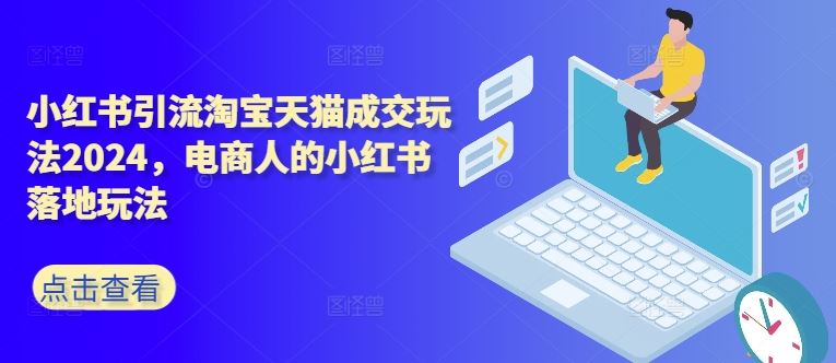 小红书引流淘宝天猫成交玩法2024，电商人的小红书落地玩法-资源V站