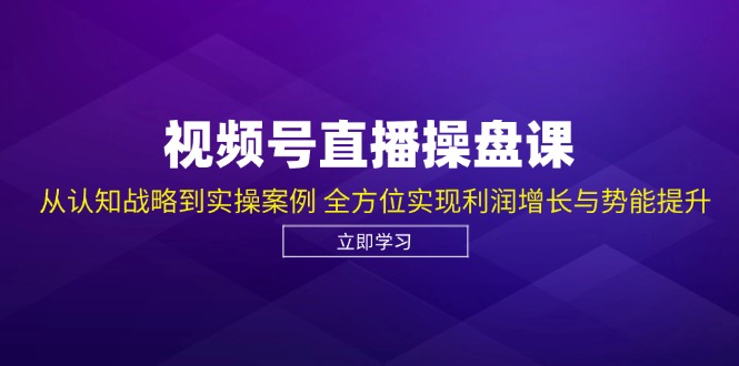 视频号直播操盘课，从认知战略到实操案例 全方位实现利润增长与势能提升-资源V站