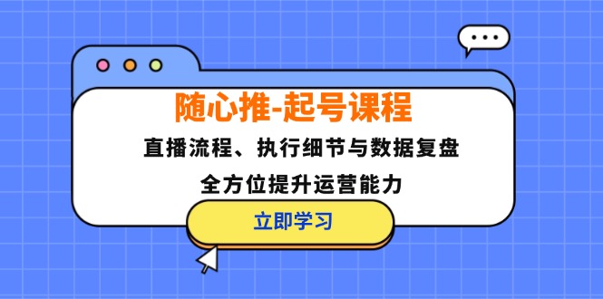 随心推-起号课程：直播流程、执行细节与数据复盘，全方位提升运营能力-资源V站