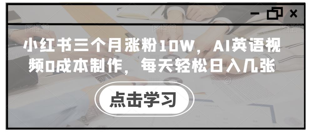 小红书三个月涨粉10W，AI英语视频0成本制作，每天轻松日入几张【揭秘】-资源V站