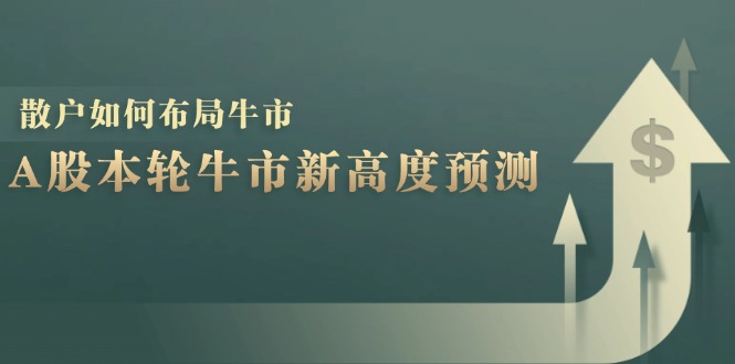 A股本轮牛市新高度预测：数据统计揭示最高点位，散户如何布局牛市？-资源V站