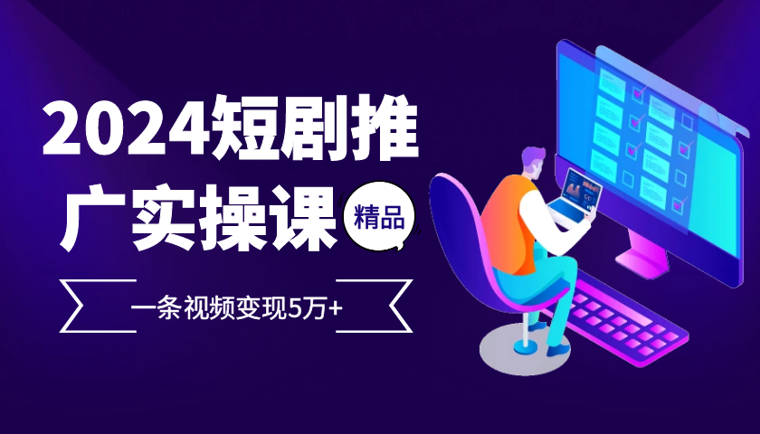 2024最火爆的项目短剧推广实操课，一条视频变现5万+【附软件工具】-资源V站