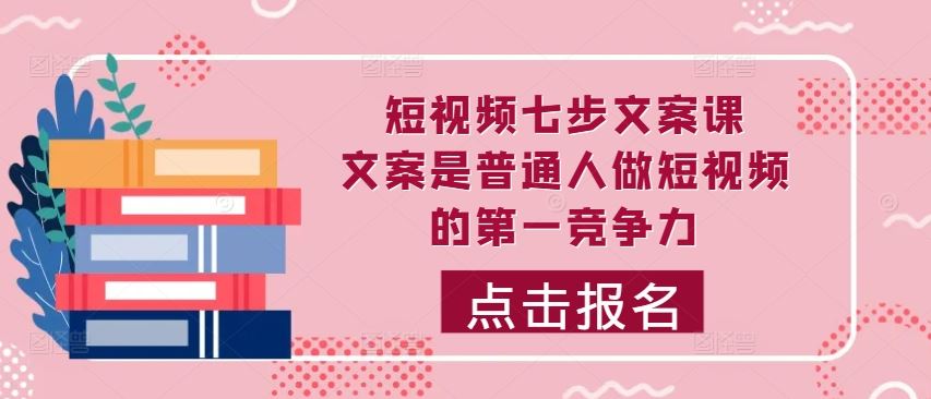 短视频七步文案课，文案是普通人做短视频的第一竞争力，如何写出划不走的文案-资源V站