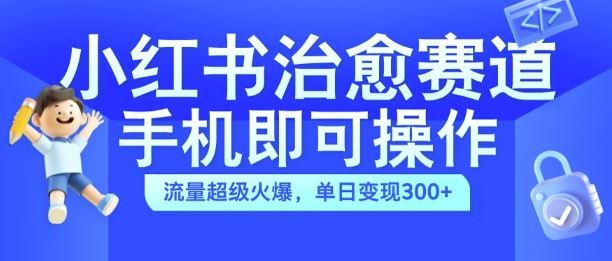 小红书治愈视频赛道，手机即可操作，流量超级火爆，单日变现300+【揭秘】-资源V站