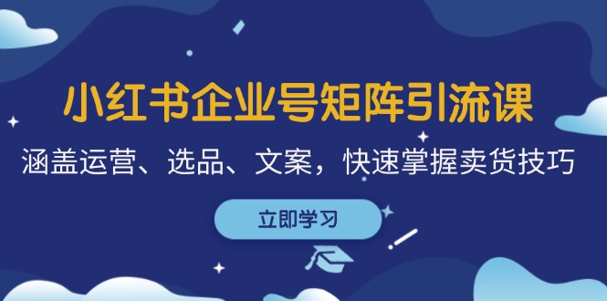 小红书企业号矩阵引流课，涵盖运营、选品、文案，快速掌握卖货技巧-资源V站
