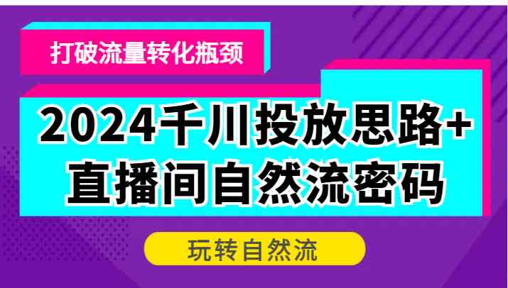 2024千川投放思路+直播间自然流密码，打破流量转化瓶颈，玩转自然流-资源V站
