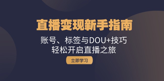 直播变现新手指南：账号、标签与DOU+技巧，轻松开启直播之旅-资源V站