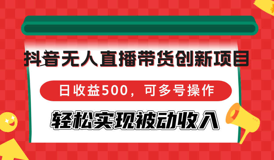 抖音无人直播带货创新项目，日收益500，可多号操作，轻松实现被动收入-资源V站