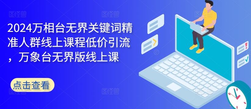 2024万相台无界关键词精准人群线上课程低价引流 ，万象台无界版线上课-资源V站