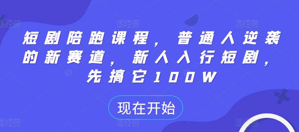 短剧陪跑课程，普通人逆袭的新赛道，新人入行短剧，先搞它100W-资源V站