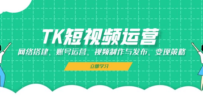 TK短视频运营：网络搭建、账号运营、视频制作与发布、变现策略-资源V站