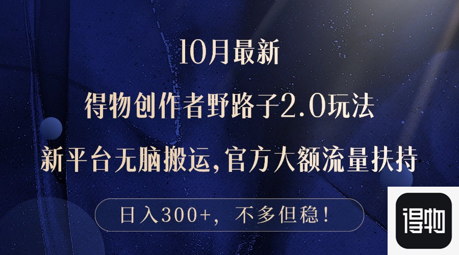 10月最新得物创作者野路子2.0玩法，新平台无脑搬运，日入300+-资源V站