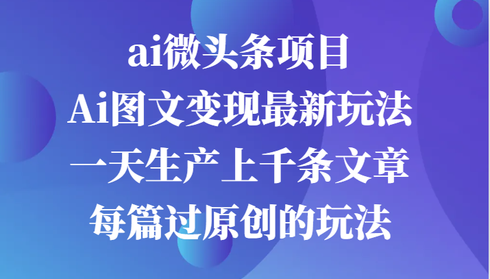 ai微头条项目，Ai图文变现最新玩法，一天生产上千条文章每篇过原创的玩法-资源V站
