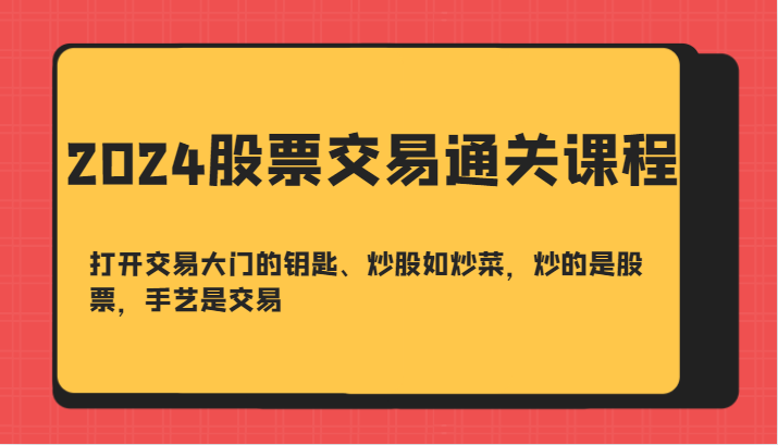 2024股票交易通关课-打开交易大门的钥匙、炒股如炒菜，炒的是股票，手艺是交易-资源V站